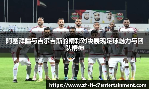 阿塞拜疆与吉尔吉斯的精彩对决展现足球魅力与团队精神