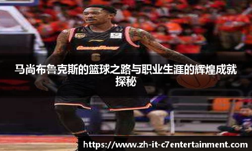 马尚布鲁克斯的篮球之路与职业生涯的辉煌成就探秘
