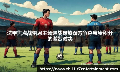 法甲焦点战雷恩主场迎战昂热双方争夺宝贵积分的激烈对决