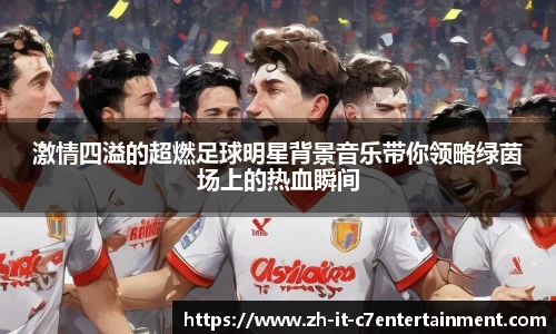 激情四溢的超燃足球明星背景音乐带你领略绿茵场上的热血瞬间