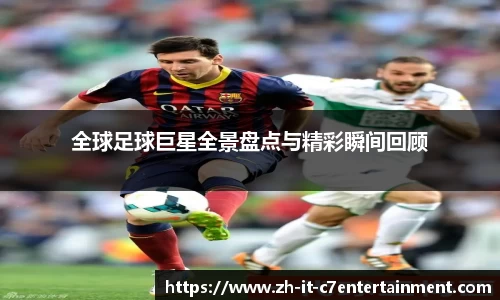全球足球巨星全景盘点与精彩瞬间回顾