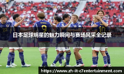 日本足球明星的魅力瞬间与赛场风采全记录