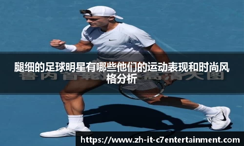 腿细的足球明星有哪些他们的运动表现和时尚风格分析